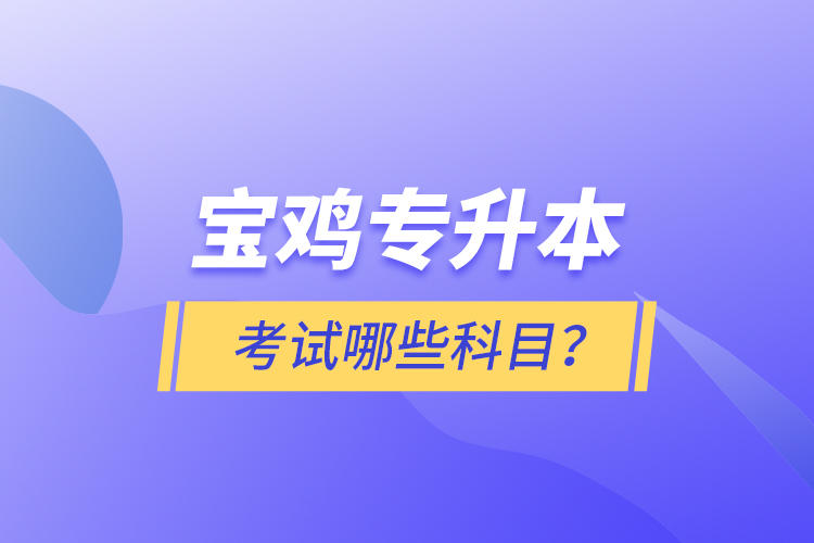 寶雞專(zhuān)升本考試什么科目？