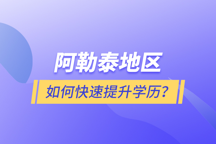 阿勒泰地區(qū)如何快速提升學(xué)歷？