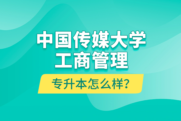 中國傳媒大學工商管理專升本怎么樣？