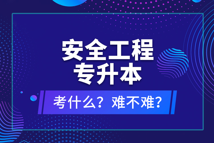 安全工程專升本考什么？難不難？