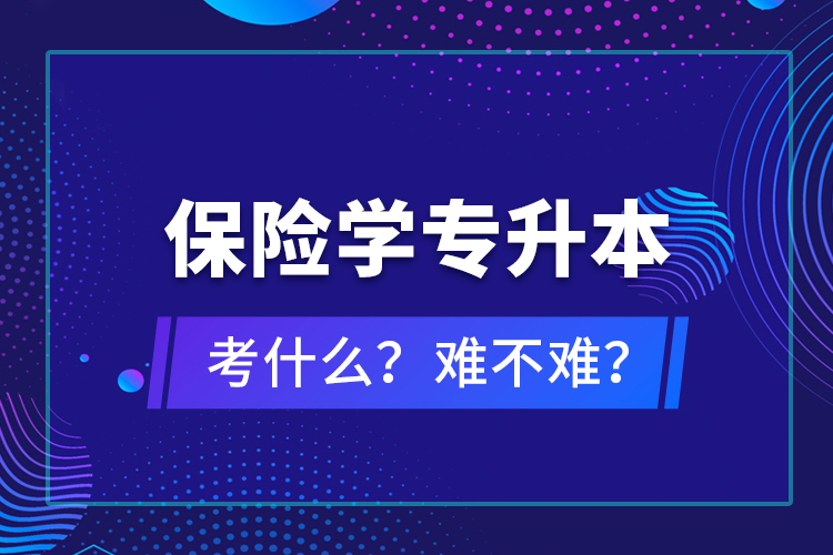 保險(xiǎn)學(xué)專升本考什么？難不難？