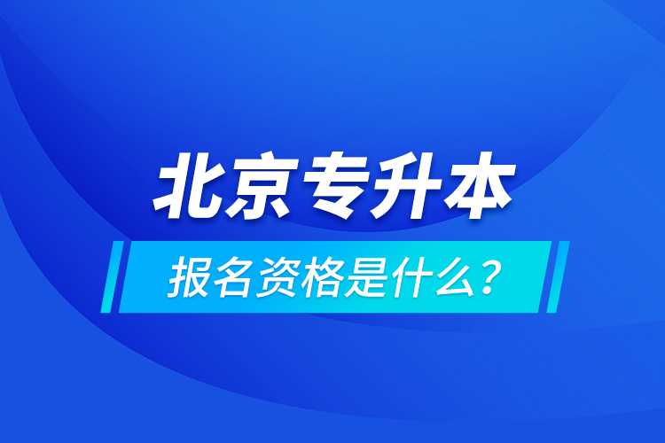 北京專升本報名資格是什么？