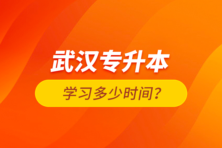 武漢專升本學習多少時間？