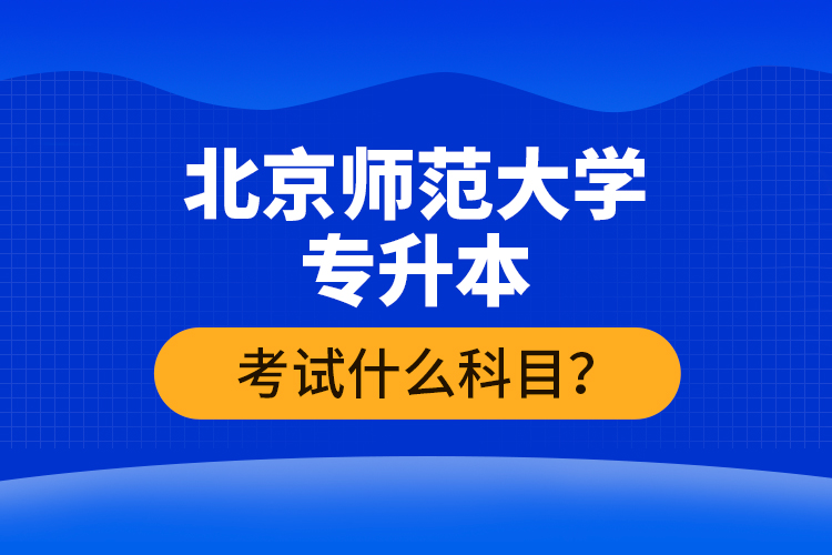 北京師范大學(xué)專升本考試什么科目？