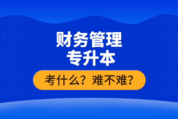 財(cái)務(wù)管理專升本考什么？難不難？