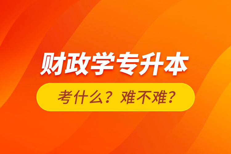 財(cái)政學(xué)專升本考什么？難不難？