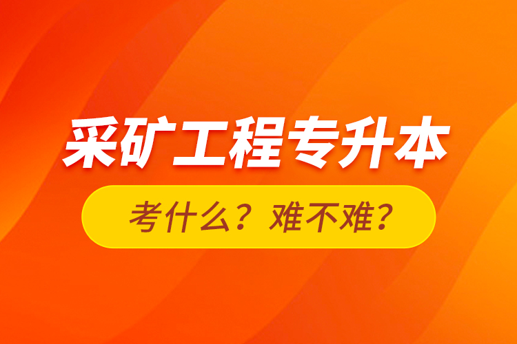 采礦工程專升本考什么？難不難？