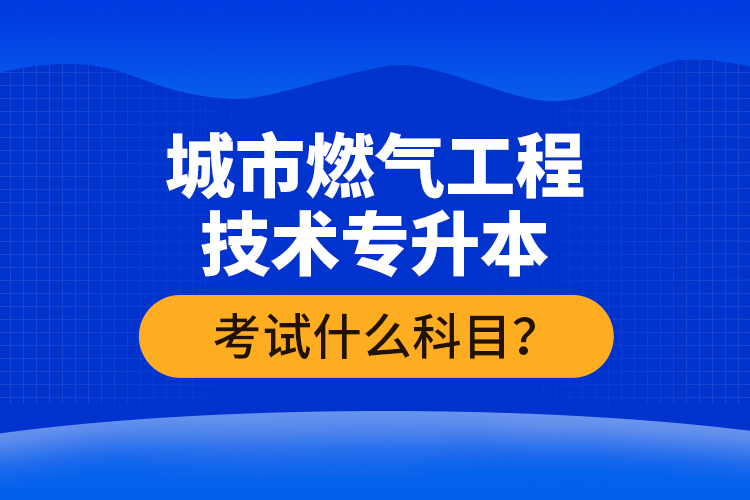 城市燃?xì)夤こ碳夹g(shù)專升本考什么？難不難？