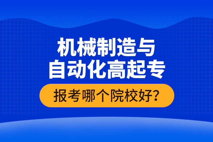 機(jī)械制造與自動化高起專報(bào)考哪個(gè)院校好？