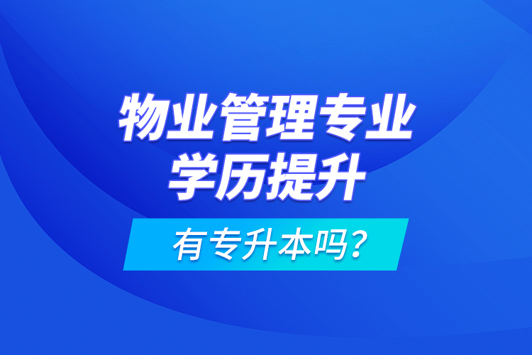 物業(yè)管理專業(yè)學(xué)歷提升有專升本嗎？