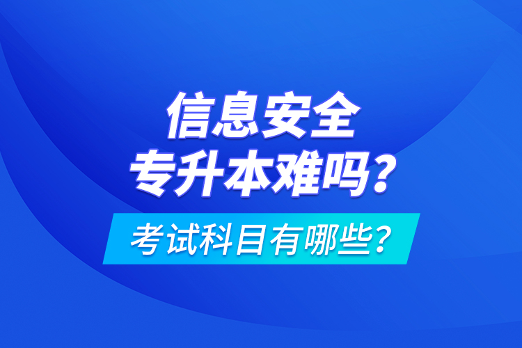 信息安全專升本難嗎？考試科目有哪些？