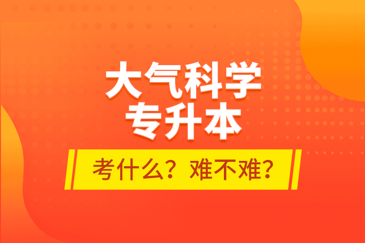 大氣科學專升本考什么？難不難？