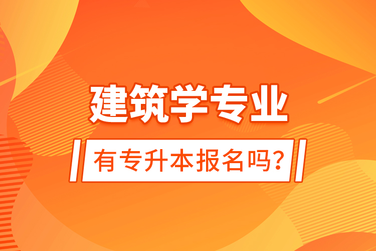 建筑學(xué)專業(yè)有專升本報(bào)名嗎？