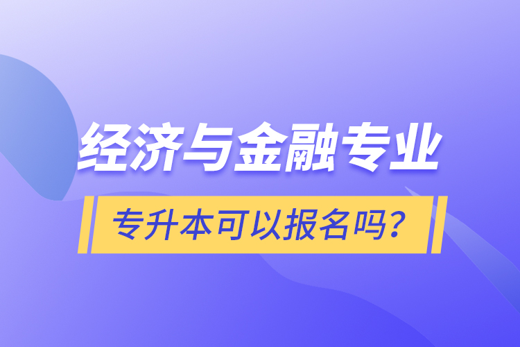 經(jīng)濟(jì)與金融專業(yè)專升本可以報名嗎？