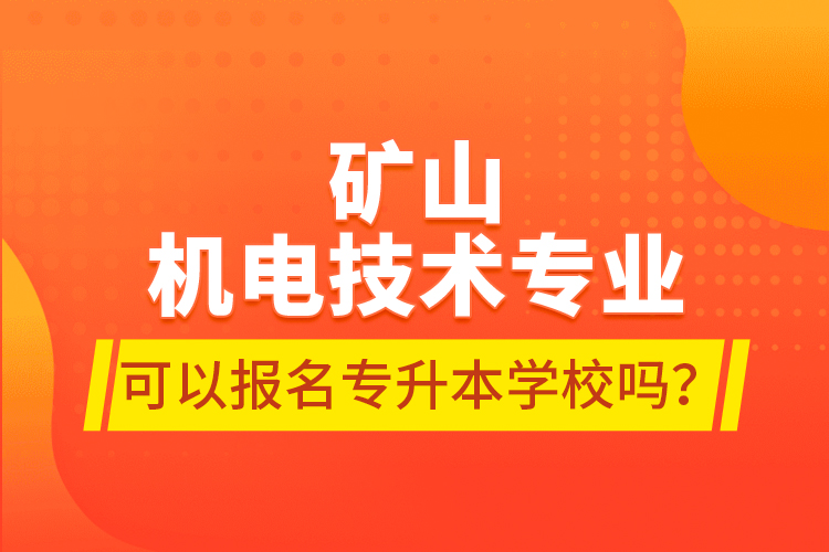 礦山機(jī)電技術(shù)專業(yè)可以報(bào)名專升本學(xué)校嗎？