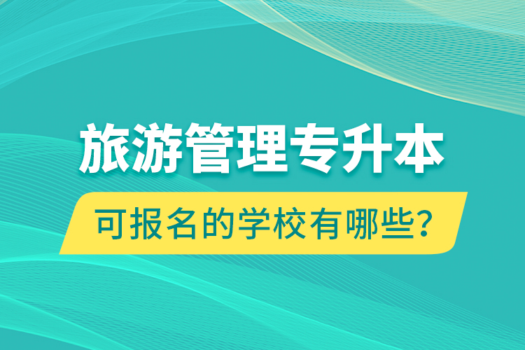 旅游管理專升本可報名的學(xué)校有哪些？