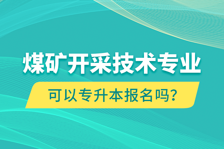 煤礦開采技術(shù)專業(yè)可以專升本報(bào)名嗎？