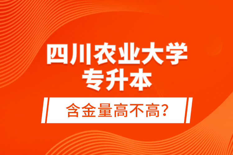 四川農(nóng)業(yè)大學(xué)專升本含金量高不高？