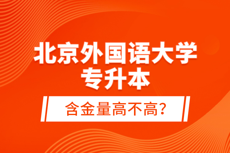 北京外國(guó)語(yǔ)大學(xué)專升本含金量高不高？