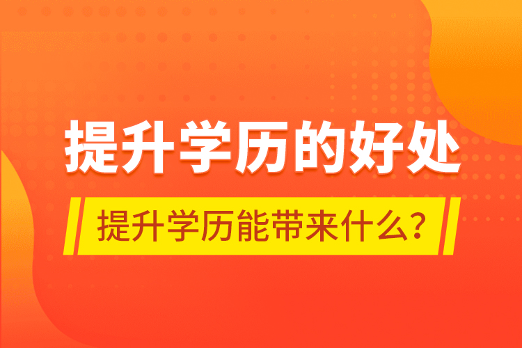 提升學(xué)歷的好處，提升學(xué)歷能帶來什么？