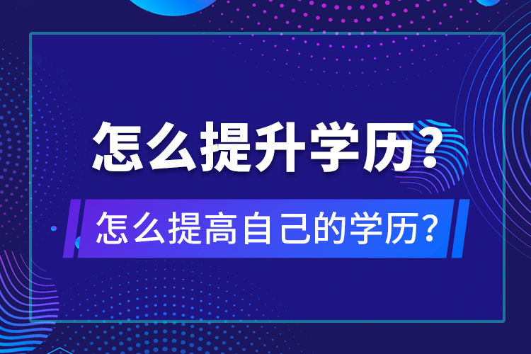 怎么提升學(xué)歷？怎么提高自己的學(xué)歷？