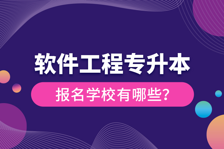 軟件工程專升本報名學校有哪些？