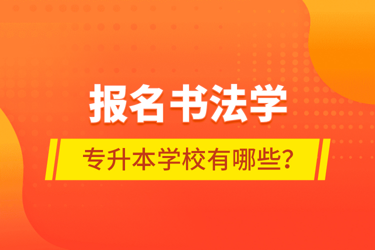 報名書法學專升本學校有哪些？