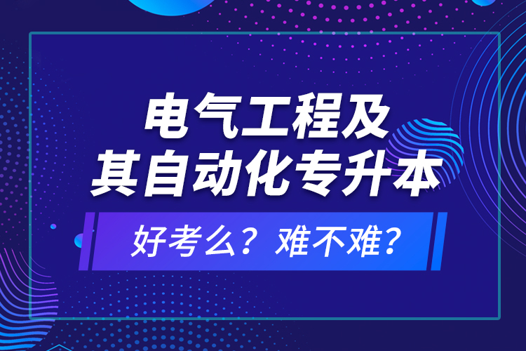 電氣工程及其自動(dòng)化專升本考什么？難不難？