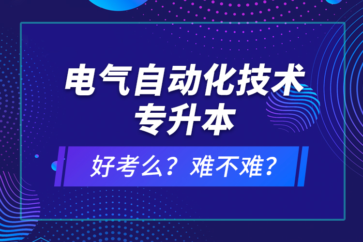 電氣自動化技術(shù)專升本考什么？難不難？