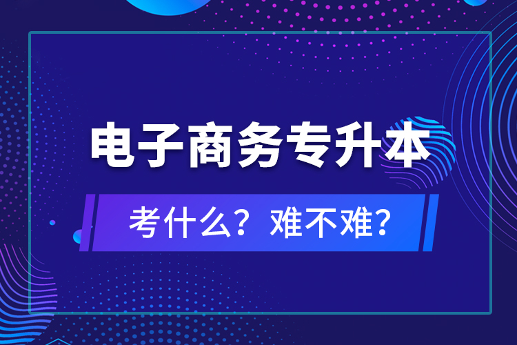 電子商務專升本考什么？難不難？