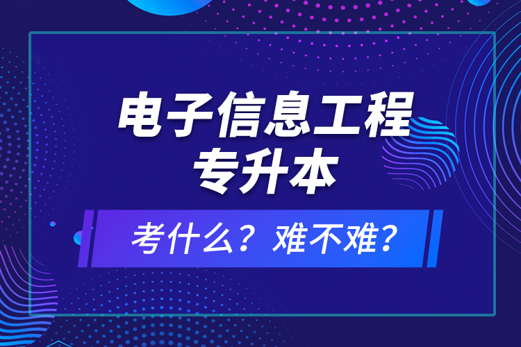 電子信息工程專升本考什么？難不難？