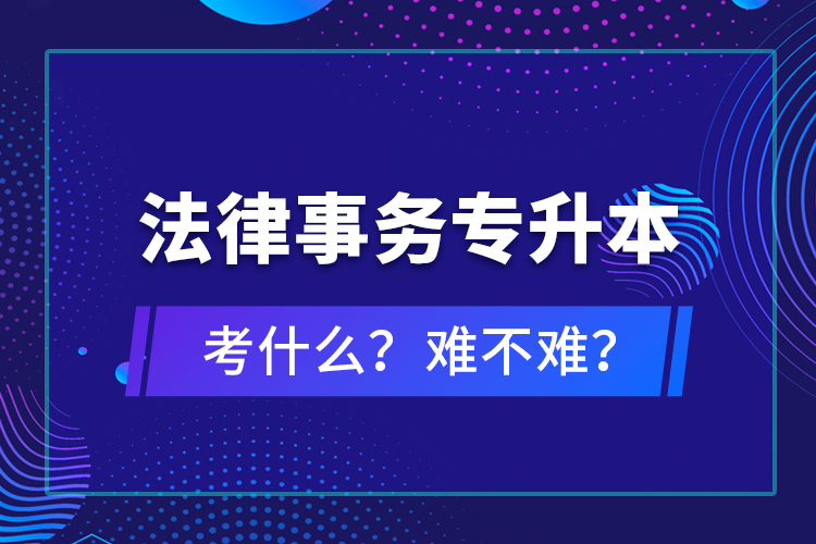 法律事務(wù)專(zhuān)升本考什么？難不難？