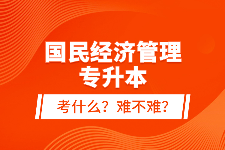 國民經(jīng)濟管理專升本考什么？難不難？