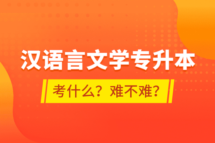 漢語言文學(xué)專升本考什么？難不難？