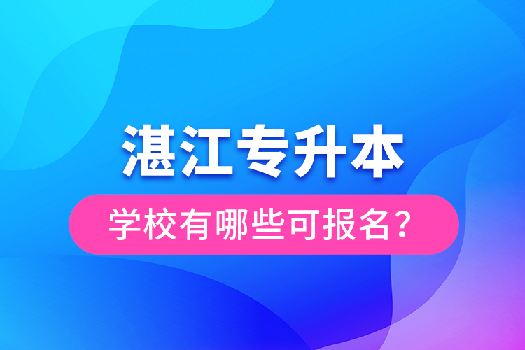 湛江專升本學(xué)校有哪些可報名？