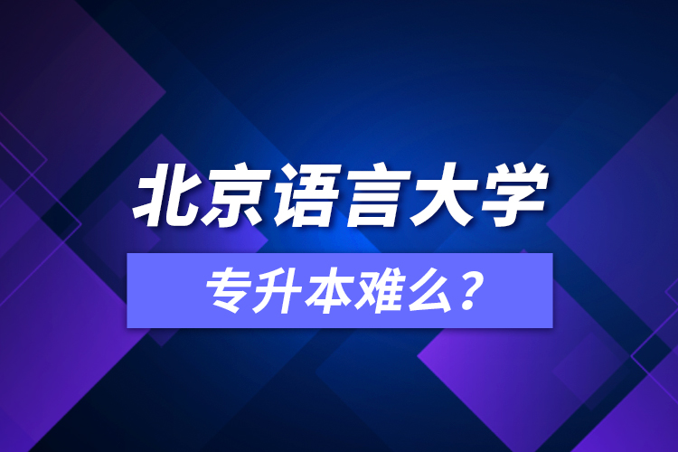 北京語言大學(xué)專升本難么？