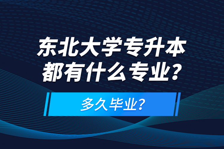 東北大學(xué)專升本都有什么專業(yè)？多久畢業(yè)？