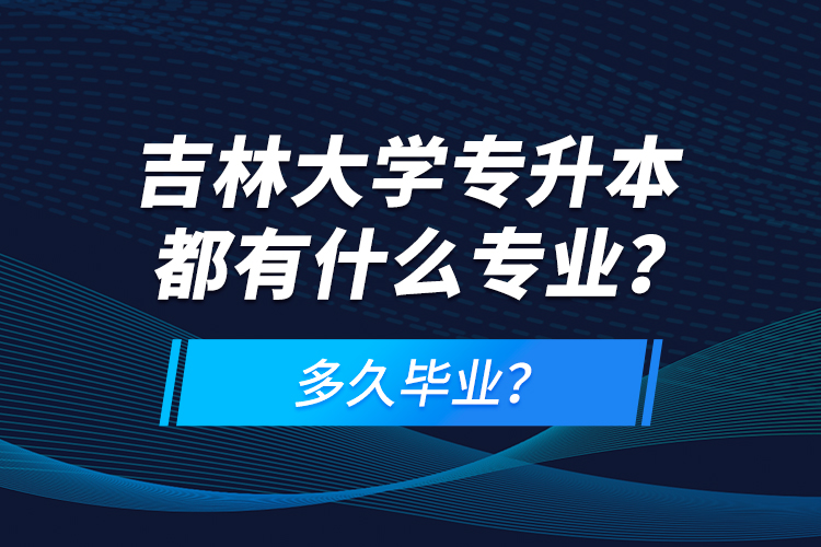 吉林大學(xué)專(zhuān)升本都有什么專(zhuān)業(yè)？多久畢業(yè)？