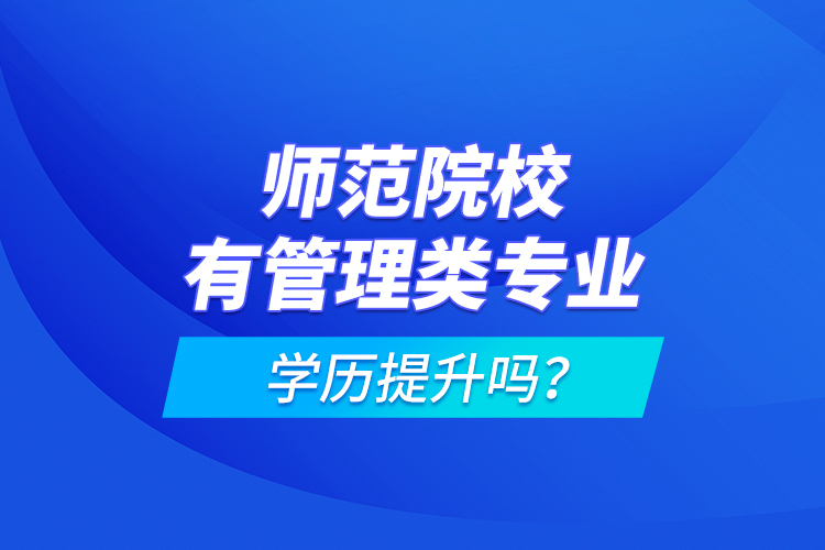 師范院校有管理類專業(yè)學(xué)歷提升嗎？