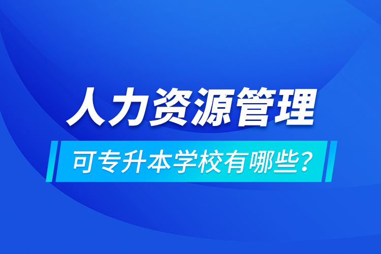 人力資源管理可專升本學(xué)校有哪些？