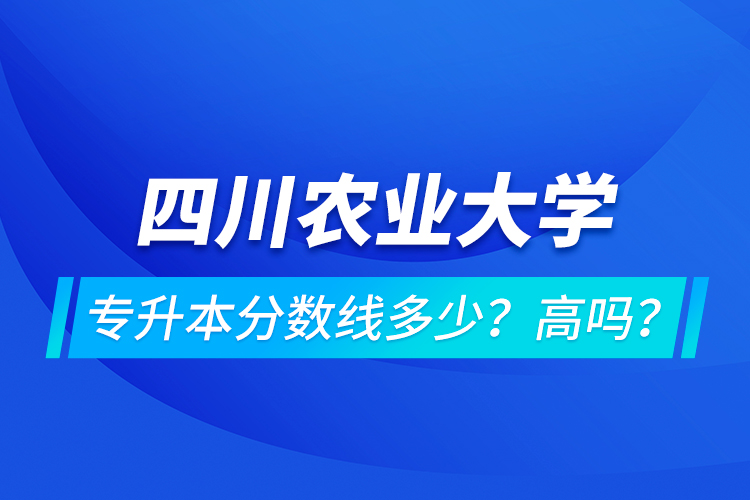 四川農(nóng)業(yè)大學(xué)專升本分?jǐn)?shù)線多少？高嗎？