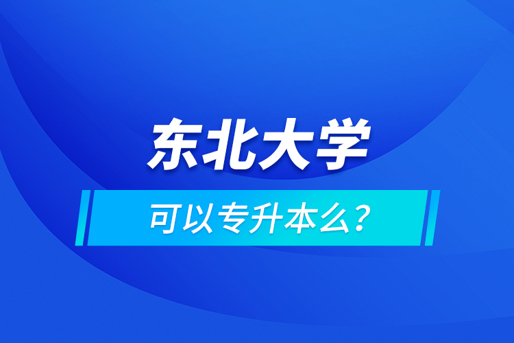 東北大學(xué)可以專升本么？