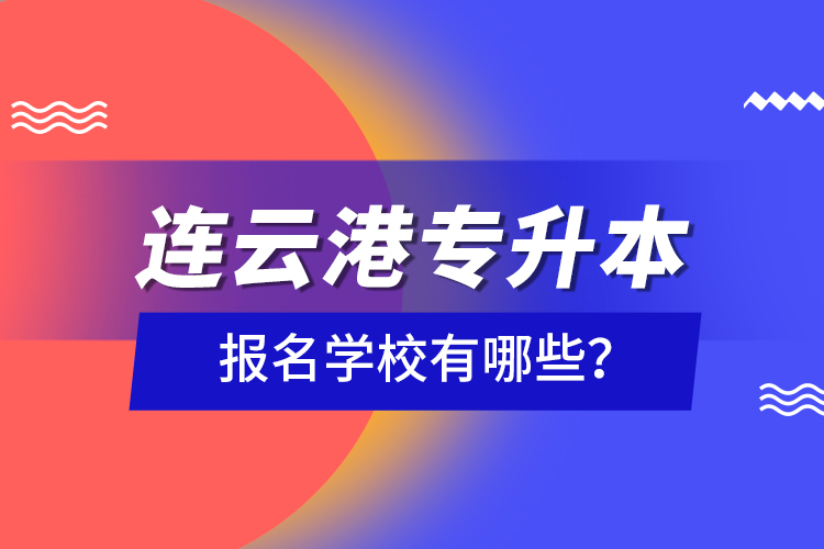 連云港專升本報名學(xué)校有哪些？