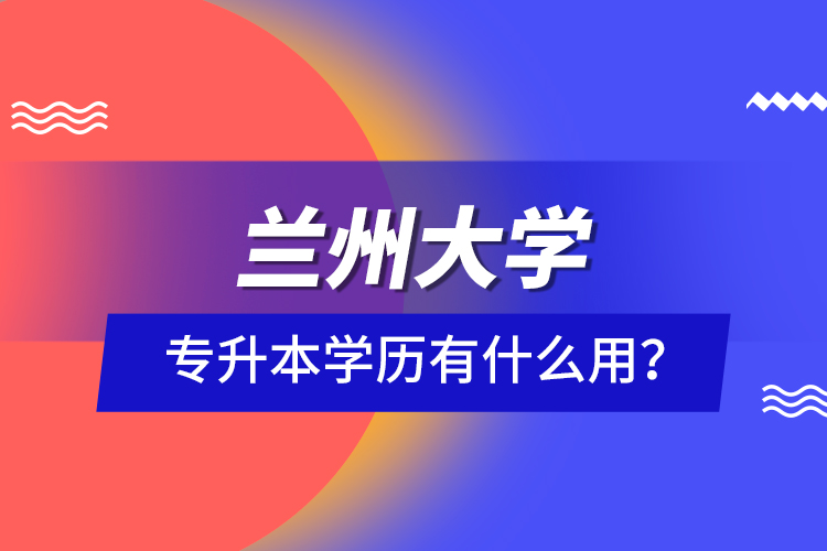 蘭州大學(xué)專升本學(xué)歷有什么用？