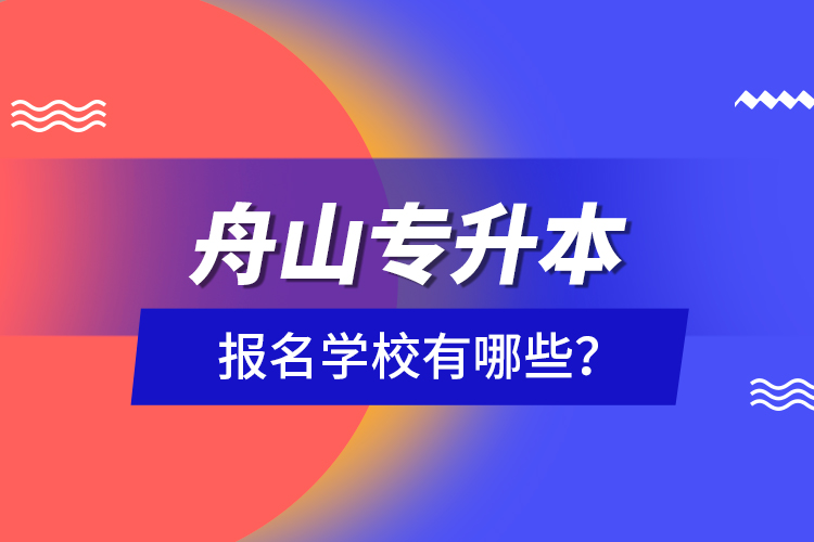 舟山專升本報(bào)名學(xué)校有哪些？