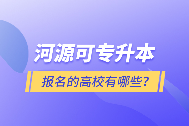 河源可專升本報(bào)名的高校有哪些？