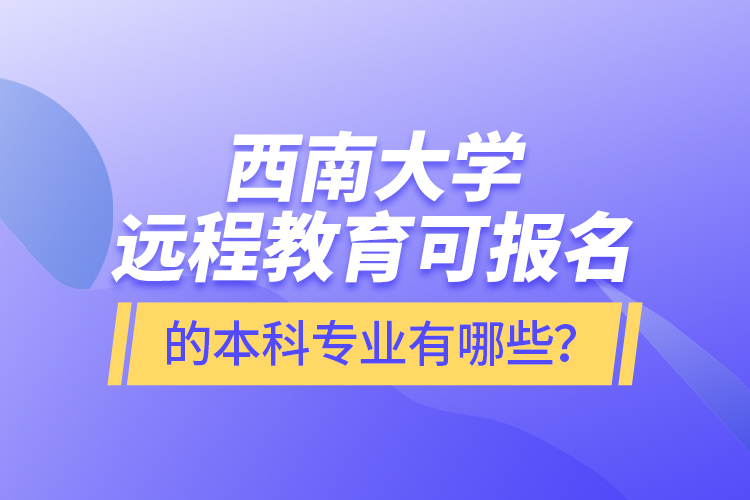 西南大學遠程教育可報名的本科專業(yè)有哪些？