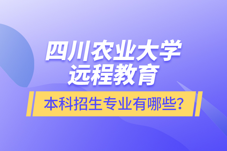 四川農(nóng)業(yè)大學(xué)遠(yuǎn)程教育本科招生專業(yè)有哪些？