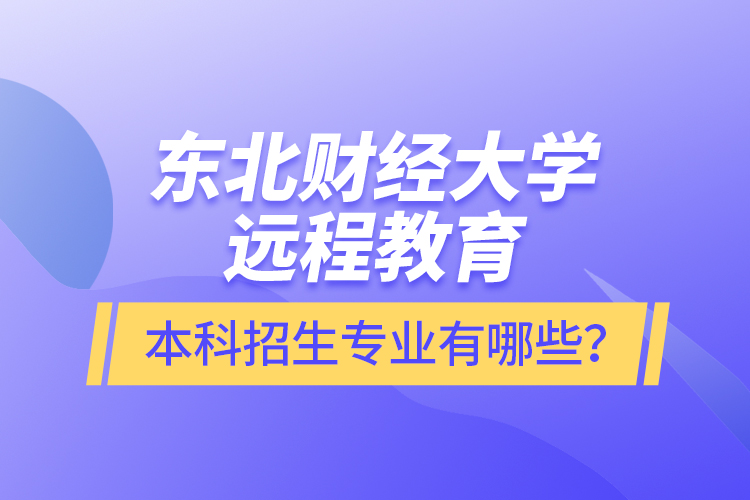 東北財經(jīng)大學(xué)遠(yuǎn)程教育本科報名專業(yè)有哪些？