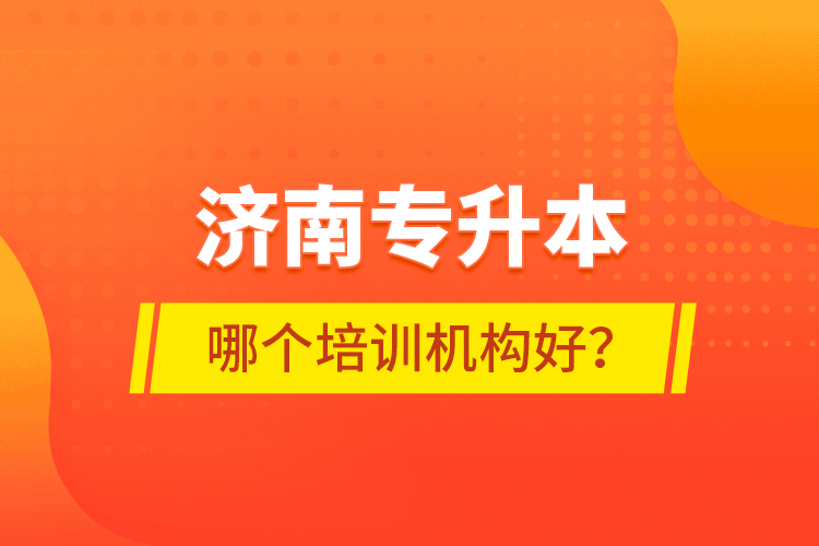 濟(jì)南專升本哪個(gè)培訓(xùn)機(jī)構(gòu)好？